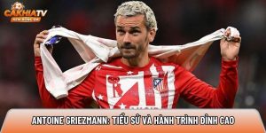 Antoine Griezmann: Tiểu sử và hành trình chinh phục đỉnh cao