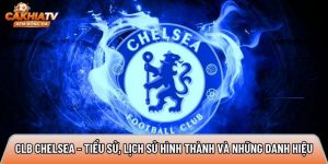 CLB Chelsea – tiểu sử, lịch sử hình thành và những danh hiệu